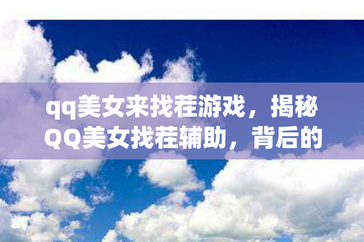 qq美女来找茬游戏,揭秘QQ美女找茬辅助,背后的真相与风险 qq美女来找茬游戏,揭秘QQ美女找茬辅助,背后的真相与风险