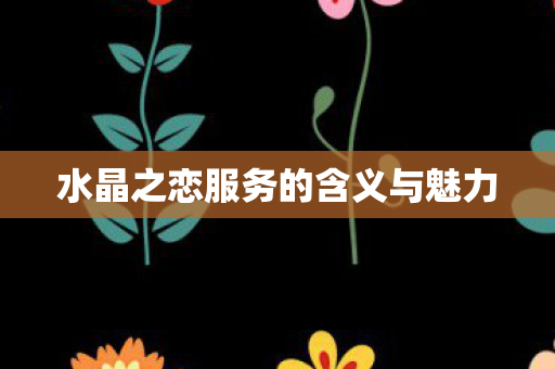 水晶之恋服务的含义与魅力