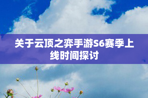 关于云顶之弈手游S6赛季上线时间探讨