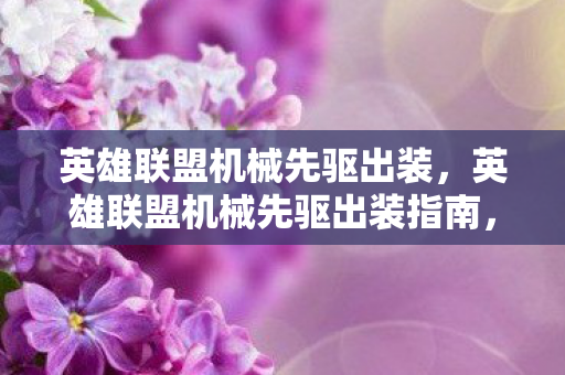 英雄联盟机械先驱出装,英雄联盟机械先驱出装指南,打造最强中单法师 英雄联盟机械先驱出装,英雄联盟机械先驱出装指南,打造最强中单法师
