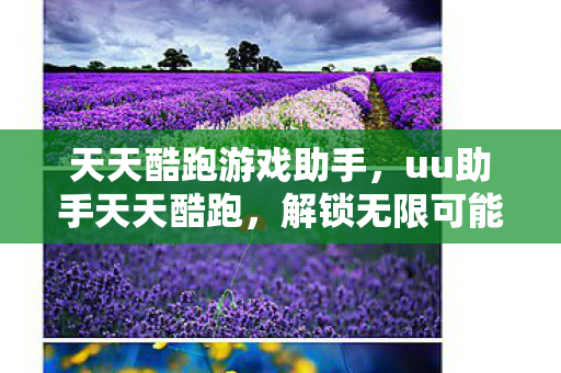 天天酷跑游戏助手,uu助手天天酷跑,解锁无限可能的跑酷新体验 天天酷跑游戏助手,uu助手天天酷跑,解锁无限可能的跑酷新体验