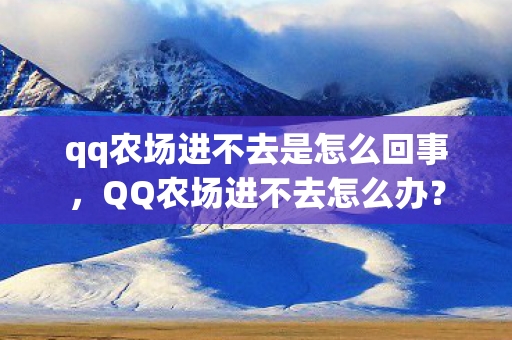 qq农场进不去是怎么回事,QQ农场进不去怎么办? qq农场进不去是怎么回事,QQ农场进不去怎么办?