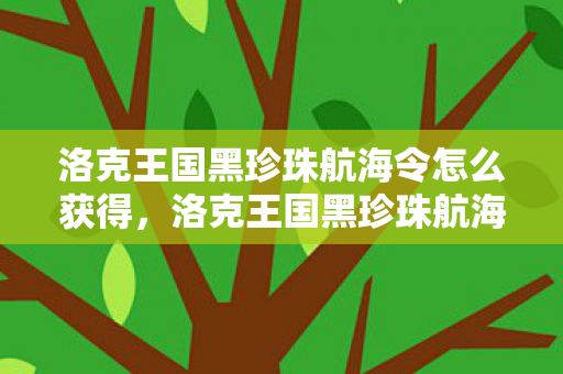 洛克王国黑珍珠航海令怎么获得,洛克王国黑珍珠航海令,一场关于勇气与智慧的冒险 洛克王国黑珍珠航海令怎么获得,洛克王国黑珍珠航海令,一场关于勇气与智慧的冒险