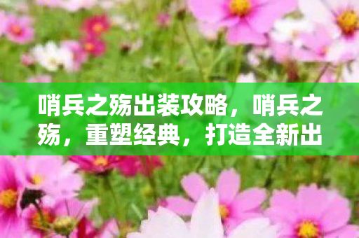 哨兵之殇出装攻略,哨兵之殇,重塑经典,打造全新出装策略 哨兵之殇出装攻略,哨兵之殇,重塑经典,打造全新出装策略