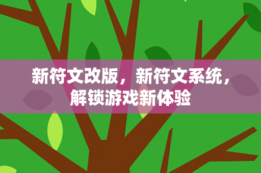 新符文改版,新符文系统,解锁游戏新体验 新符文改版,新符文系统,解锁游戏新体验