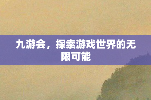 九游会,探索游戏世界的无限可能 九游会,探索游戏世界的无限可能