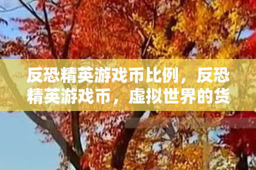 反恐精英游戏币比例,反恐精英游戏币,虚拟世界的货币传奇 反恐精英游戏币比例,反恐精英游戏币,虚拟世界的货币传奇