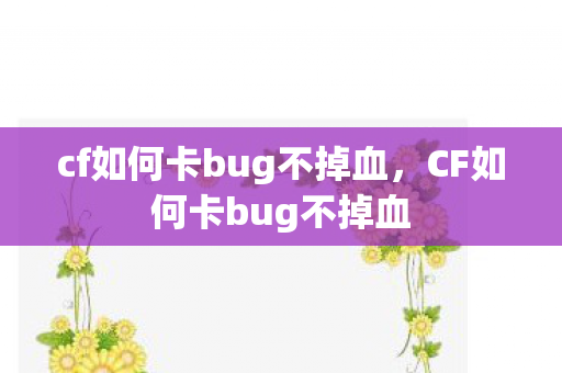cf如何卡bug不掉血,CF如何卡bug不掉血 cf如何卡bug不掉血,CF如何卡bug不掉血