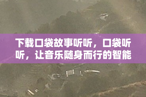 下载口袋故事听听，口袋听听，让音乐随身而行的智能伴侣