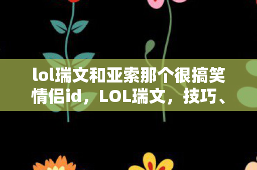 lol瑞文和亚索那个很搞笑情侣id,LOL瑞文,技巧、策略与英雄深度解析 lol瑞文和亚索那个很搞笑情侣id,LOL瑞文,技巧、策略与英雄深度解析