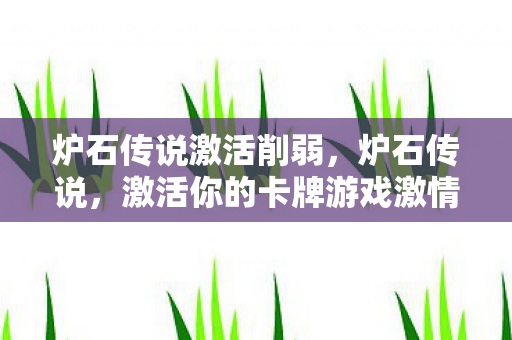炉石传说激活削弱，炉石传说，激活你的卡牌游戏激情