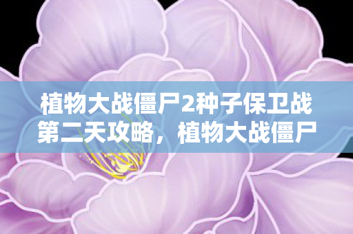植物大战僵尸2种子保卫战第二天攻略,植物大战僵尸2西部种子保卫战第二天 植物大战僵尸2种子保卫战第二天攻略,植物大战僵尸2西部种子保卫战第二天