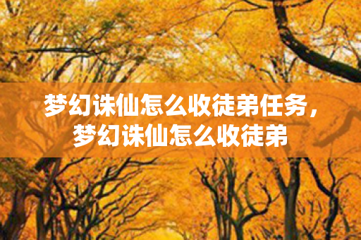 梦幻诛仙怎么收徒弟任务,梦幻诛仙怎么收徒弟 梦幻诛仙怎么收徒弟任务,梦幻诛仙怎么收徒弟