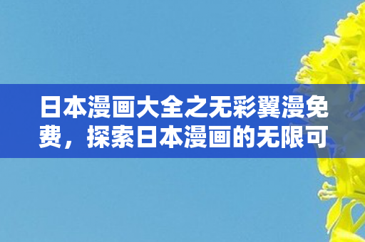 日本漫画大全之无彩翼漫免费,探索日本漫画的无限可能 日本漫画大全之无彩翼漫免费,探索日本漫画的无限可能