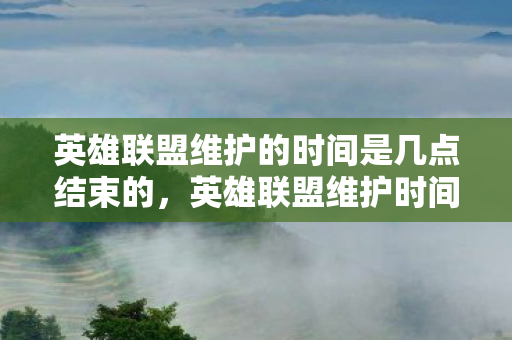 英雄联盟维护的时间是几点结束的,英雄联盟维护时间详解,何时结束? 英雄联盟维护的时间是几点结束的,英雄联盟维护时间详解,何时结束?