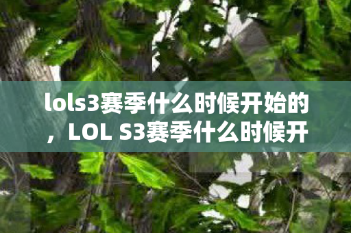 lols3赛季什么时候开始的,LOL S3赛季什么时候开始? lols3赛季什么时候开始的,LOL S3赛季什么时候开始?