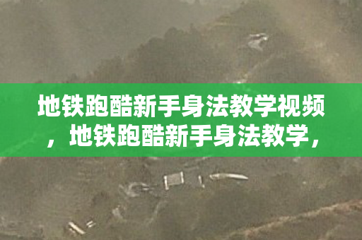 地铁跑酷新手身法教学视频,地铁跑酷新手身法教学,掌握这些技巧,轻松成为跑酷高手! 地铁跑酷新手身法教学视频,地铁跑酷新手身法教学,掌握这些技巧,轻松成为跑酷高手!