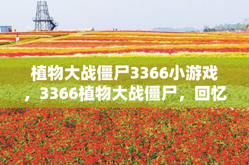 植物大战僵尸3366小游戏,3366植物大战僵尸,回忆中的经典塔防游戏 植物大战僵尸3366小游戏,3366植物大战僵尸,回忆中的经典塔防游戏