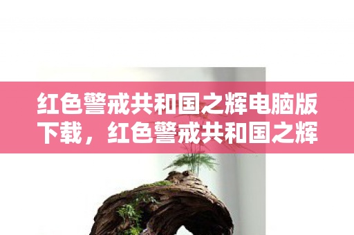 红色警戒共和国之辉电脑版下载,红色警戒共和国之辉,历史与现实的交织 红色警戒共和国之辉电脑版下载,红色警戒共和国之辉,历史与现实的交织