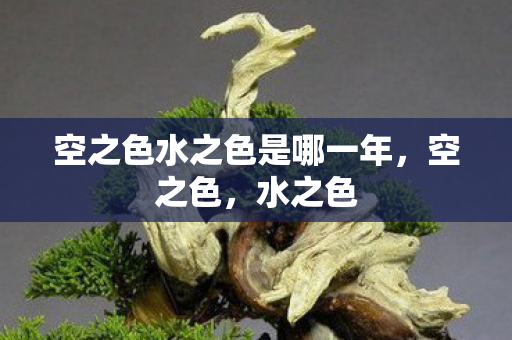 空之色水之色是哪一年,空之色,水之色 空之色水之色是哪一年,空之色,水之色