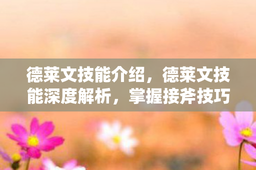 德莱文技能介绍,德莱文技能深度解析,掌握接斧技巧,成为峡谷中的收割者 德莱文技能介绍,德莱文技能深度解析,掌握接斧技巧,成为峡谷中的收割者