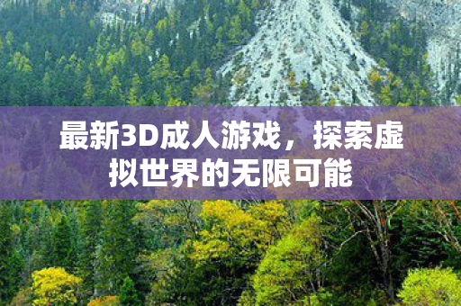 最新3D成人游戏,探索虚拟世界的无限可能 最新3D成人游戏,探索虚拟世界的无限可能
