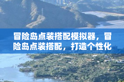 冒险岛点装搭配模拟器,冒险岛点装搭配,打造个性化角色,畅游奇幻世界 冒险岛点装搭配模拟器,冒险岛点装搭配,打造个性化角色,畅游奇幻世界