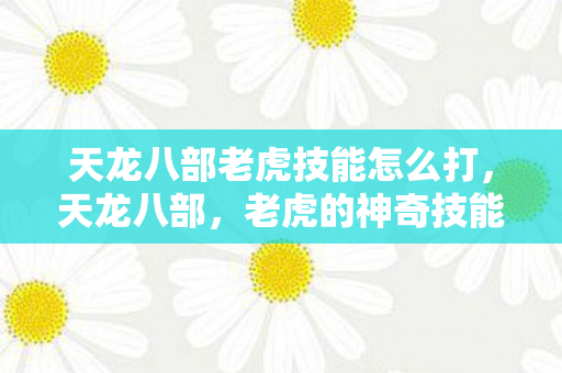 天龙八部老虎技能怎么打，天龙八部，老虎的神奇技能