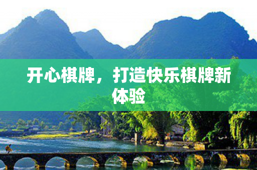 开心棋牌,打造快乐棋牌新体验 开心棋牌,打造快乐棋牌新体验