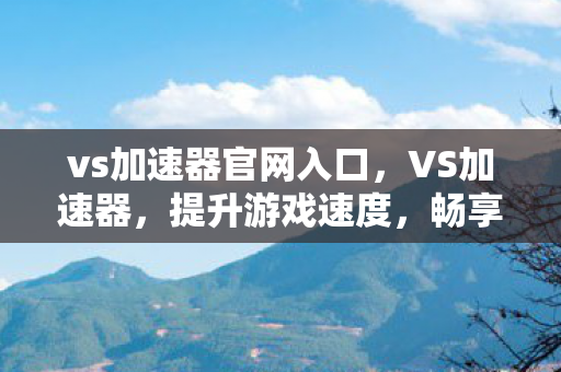 vs加速器官网入口,VS加速器,提升游戏速度,畅享无延迟体验 vs加速器官网入口,VS加速器,提升游戏速度,畅享无延迟体验