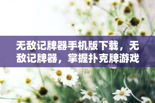 无敌记牌器手机版下载,无敌记牌器,掌握扑克牌游戏的秘密武器 无敌记牌器手机版下载,无敌记牌器,掌握扑克牌游戏的秘密武器