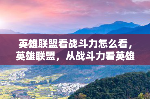 英雄联盟看战斗力怎么看，英雄联盟，从战斗力看英雄实力