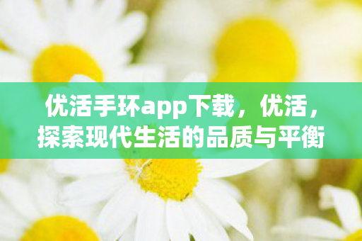 优活手环app下载，优活，探索现代生活的品质与平衡