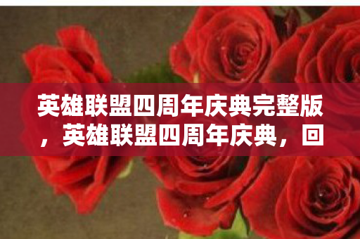 英雄联盟四周年庆典完整版,英雄联盟四周年庆典,回忆与未来的交响曲 英雄联盟四周年庆典完整版,英雄联盟四周年庆典,回忆与未来的交响曲