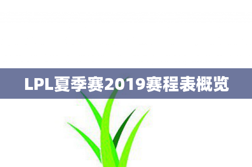 LPL夏季赛2019赛程表概览 LPL夏季赛2019赛程表概览