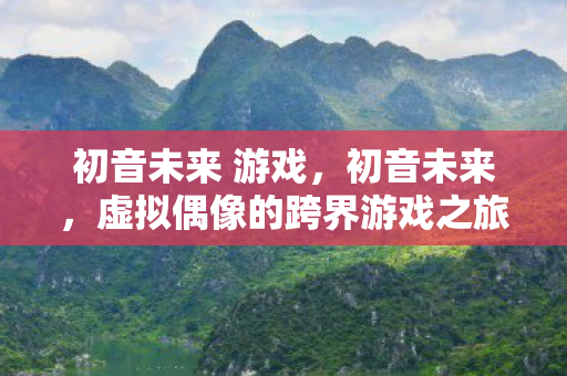 初音未来 游戏,初音未来,虚拟偶像的跨界游戏之旅 初音未来 游戏,初音未来,虚拟偶像的跨界游戏之旅