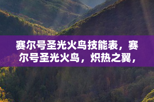 赛尔号圣光火鸟技能表,赛尔号圣光火鸟,炽热之翼,照耀天际的传奇 赛尔号圣光火鸟技能表,赛尔号圣光火鸟,炽热之翼,照耀天际的传奇