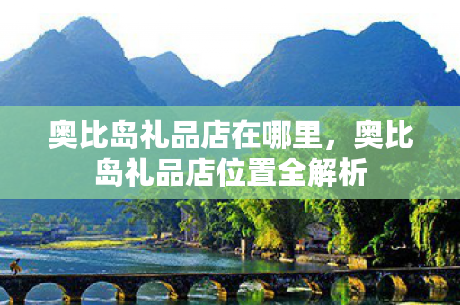 奥比岛礼品店在哪里,奥比岛礼品店位置全解析 奥比岛礼品店在哪里,奥比岛礼品店位置全解析