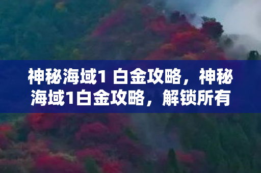 神秘海域1 白金攻略,神秘海域1白金攻略,解锁所有成就的终极指南 神秘海域1 白金攻略,神秘海域1白金攻略,解锁所有成就的终极指南