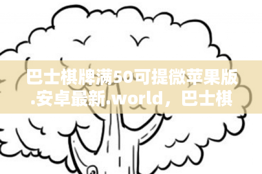 巴士棋牌满50可提微苹果版.安卓最新.world，巴士棋牌，城市中的休闲新选择