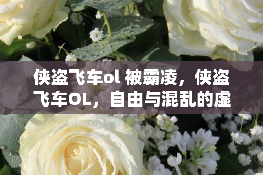 侠盗飞车ol 被霸凌,侠盗飞车OL,自由与混乱的虚拟世界 侠盗飞车ol 被霸凌,侠盗飞车OL,自由与混乱的虚拟世界