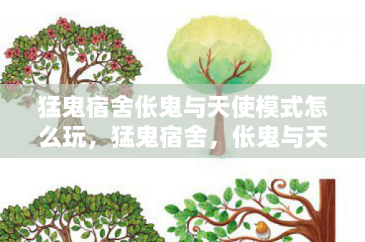 猛鬼宿舍伥鬼与天使模式怎么玩,猛鬼宿舍,伥鬼与天使的宿命对决 猛鬼宿舍伥鬼与天使模式怎么玩,猛鬼宿舍,伥鬼与天使的宿命对决