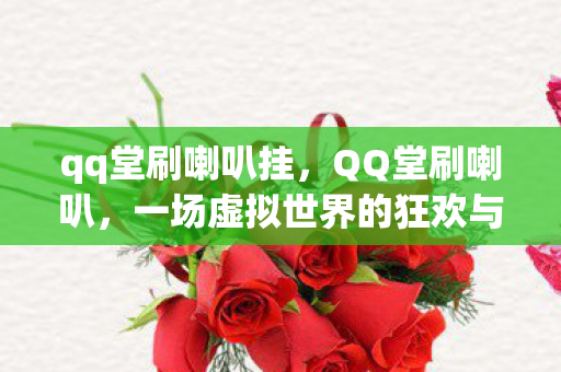qq堂刷喇叭挂，QQ堂刷喇叭，一场虚拟世界的狂欢与反思