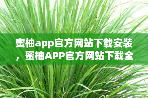 蜜柚app官方网站下载安装,蜜柚APP官方网站下载全解析 蜜柚app官方网站下载安装,蜜柚APP官方网站下载全解析