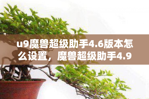 u9魔兽超级助手4.6版本怎么设置,魔兽超级助手4.9,打造你的专属游戏神器 u9魔兽超级助手4.6版本怎么设置,魔兽超级助手4.9,打造你的专属游戏神器