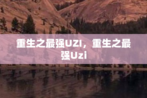重生之最强UZI,重生之最强Uzi 重生之最强UZI,重生之最强Uzi