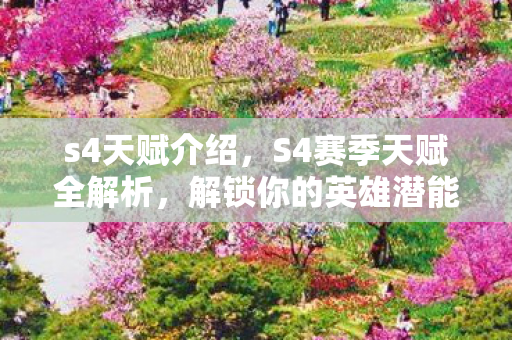 s4天赋介绍,S4赛季天赋全解析,解锁你的英雄潜能 s4天赋介绍,S4赛季天赋全解析,解锁你的英雄潜能