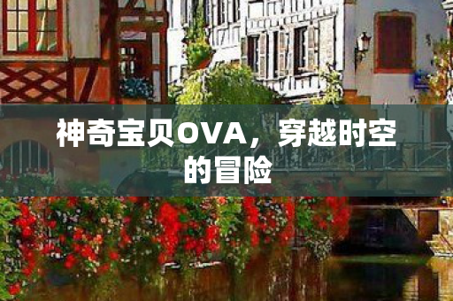 神奇宝贝OVA,穿越时空的冒险 神奇宝贝OVA,穿越时空的冒险