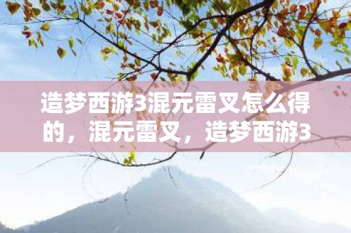 造梦西游3混元雷叉怎么得的，混元雷叉，造梦西游3中的神器获取攻略