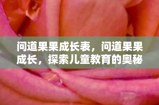 问道果果成长表,问道果果成长,探索儿童教育的奥秘 问道果果成长表,问道果果成长,探索儿童教育的奥秘